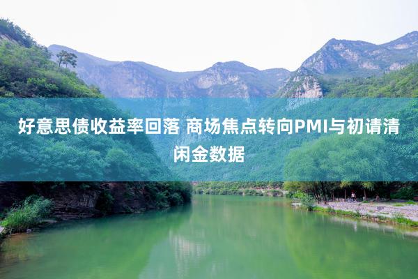 好意思债收益率回落 商场焦点转向PMI与初请清闲金数据