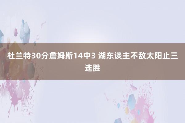 杜兰特30分詹姆斯14中3 湖东谈主不敌太阳止三连胜