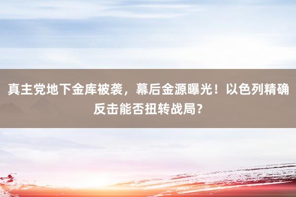 真主党地下金库被袭，幕后金源曝光！以色列精确反击能否扭转战局？