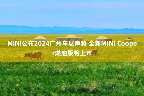 MINI公布2024广州车展声势 全新MINI Cooper燃油版将上市