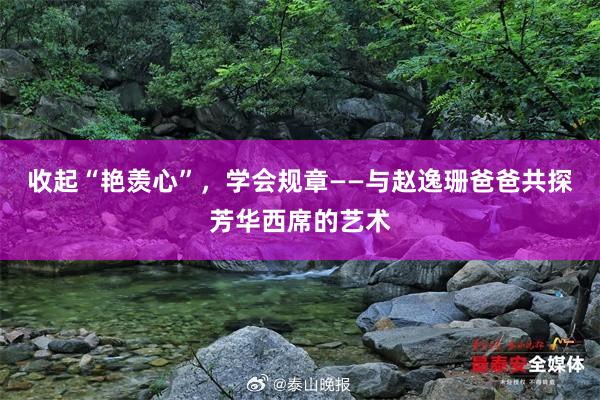 收起“艳羡心”，学会规章——与赵逸珊爸爸共探芳华西席的艺术