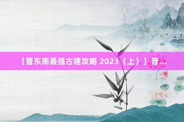 【晋东南最强古建攻略 2023（上）】晋...