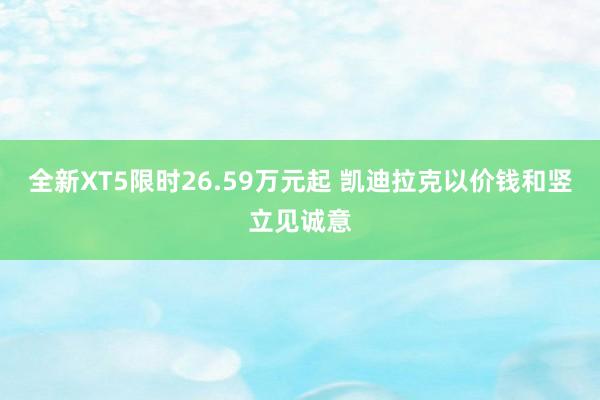 全新XT5限时26.59万元起 凯迪拉克以价钱和竖立见诚意